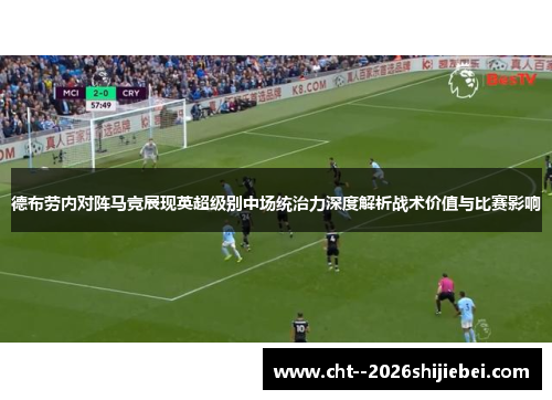 德布劳内对阵马竞展现英超级别中场统治力深度解析战术价值与比赛影响