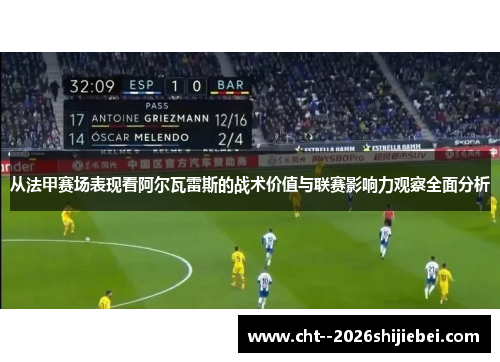 从法甲赛场表现看阿尔瓦雷斯的战术价值与联赛影响力观察全面分析