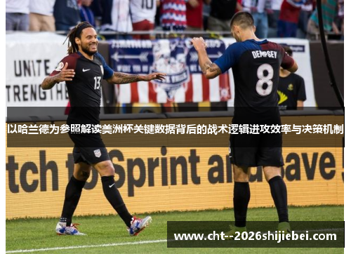 以哈兰德为参照解读美洲杯关键数据背后的战术逻辑进攻效率与决策机制