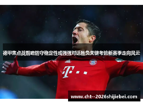 德甲焦点战前瞻防守稳定性成强强对话胜负关键考验新赛季走向风云