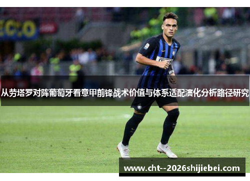 从劳塔罗对阵葡萄牙看意甲前锋战术价值与体系适配演化分析路径研究