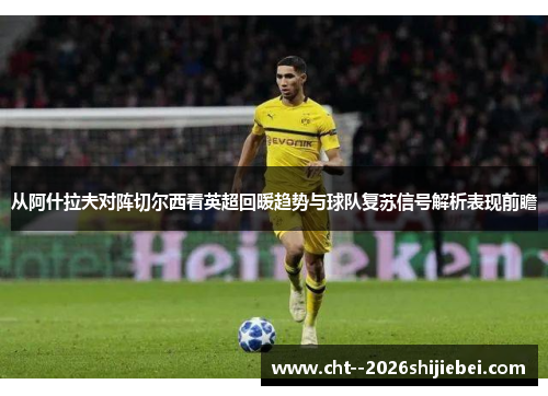 从阿什拉夫对阵切尔西看英超回暖趋势与球队复苏信号解析表现前瞻