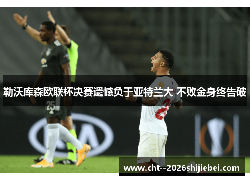 勒沃库森欧联杯决赛遗憾负于亚特兰大 不败金身终告破