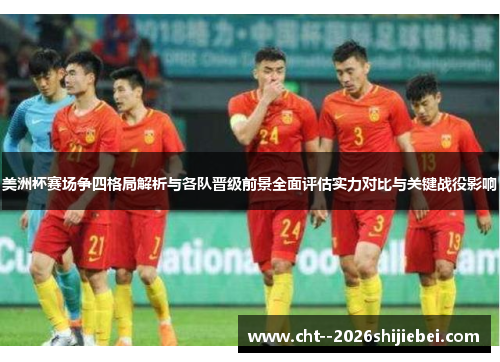 美洲杯赛场争四格局解析与各队晋级前景全面评估实力对比与关键战役影响 美洲杯赛场争四格局解析与各队晋级前景全面评估实力对比与关键战役影响