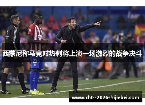 西蒙尼称马竞对热刺将上演一场激烈的战争决斗
