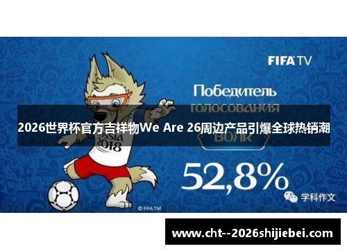 2026世界杯官方吉祥物We Are 26周边产品引爆全球热销潮