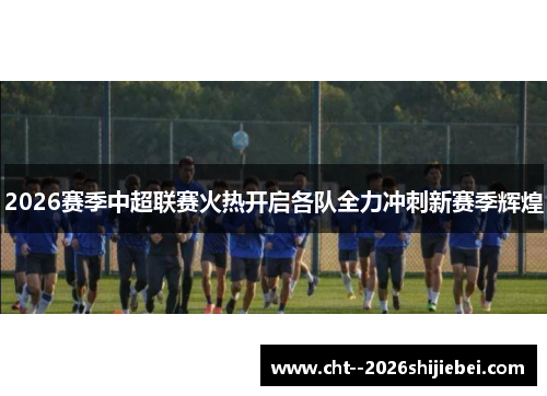 2026赛季中超联赛火热开启各队全力冲刺新赛季辉煌