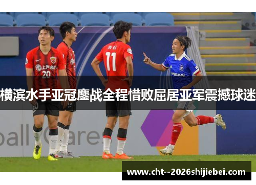 横滨水手亚冠鏖战全程惜败屈居亚军震撼球迷