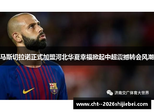 马斯切拉诺正式加盟河北华夏幸福掀起中超震撼转会风潮