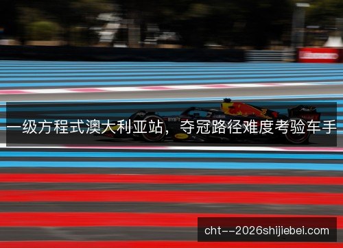 一级方程式澳大利亚站，夺冠路径难度考验车手